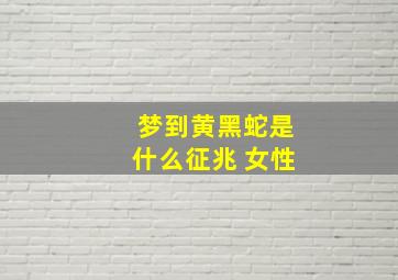 梦到黄黑蛇是什么征兆 女性